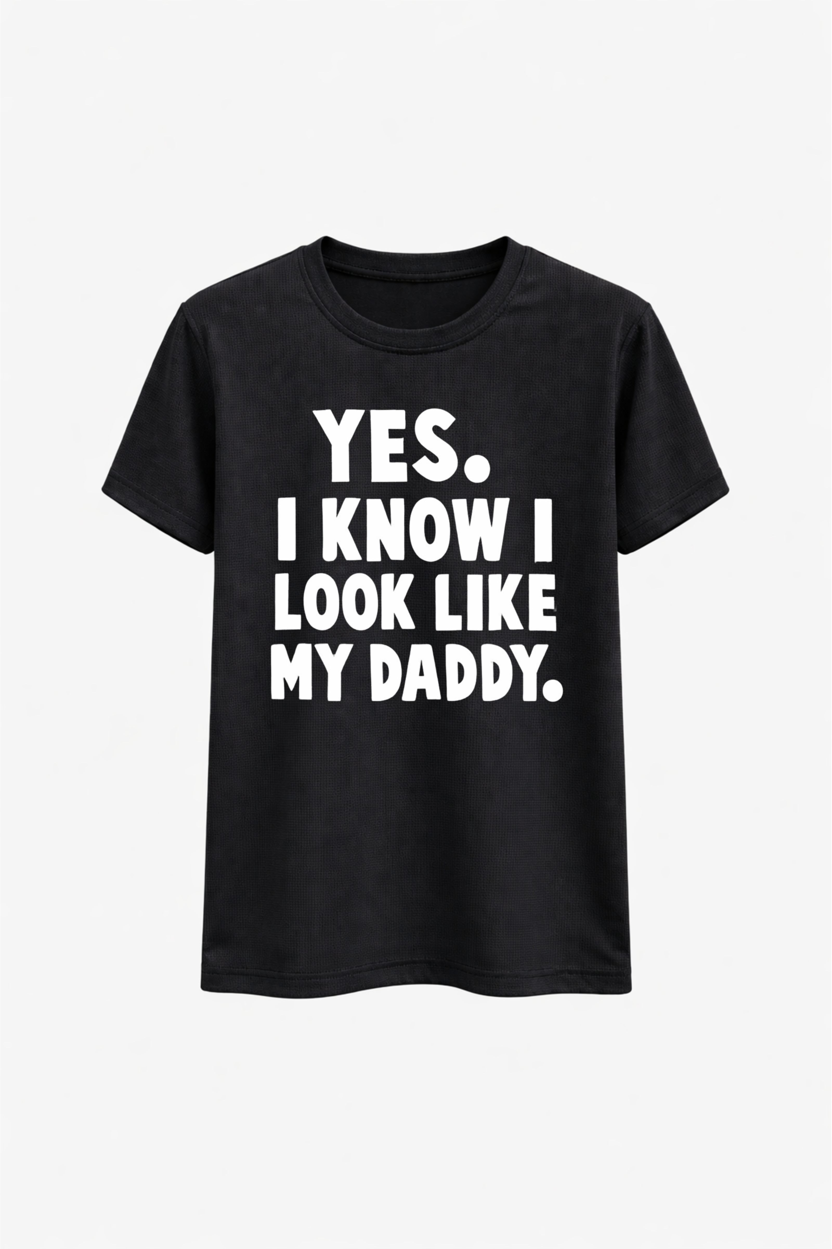 Black t-shirt with white text 'YES. I KNOW I LOOK LIKE MY DADDY.' on a white background